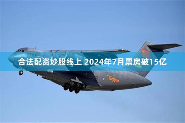 合法配资炒股线上 2024年7月票房破15亿