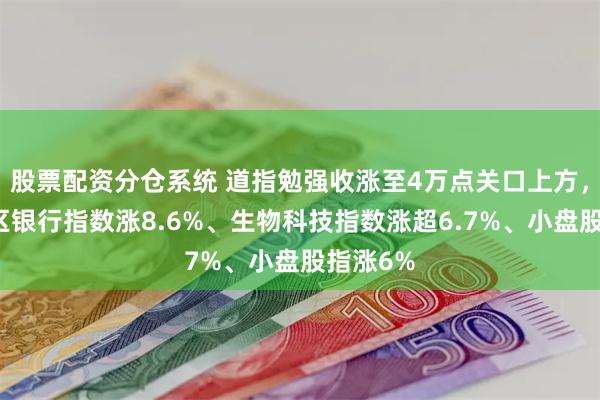 股票配资分仓系统 道指勉强收涨至4万点关口上方，本周地区银行指数涨8.6%、生物科技指数涨超6.7%、小盘股指涨6%