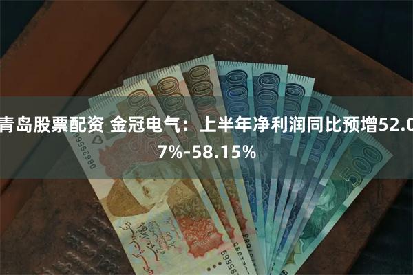 青岛股票配资 金冠电气：上半年净利润同比预增52.07%-58.15%