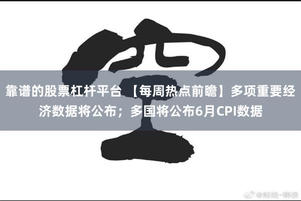 靠谱的股票杠杆平台 【每周热点前瞻】多项重要经济数据将公布；多国将公布6月CPI数据