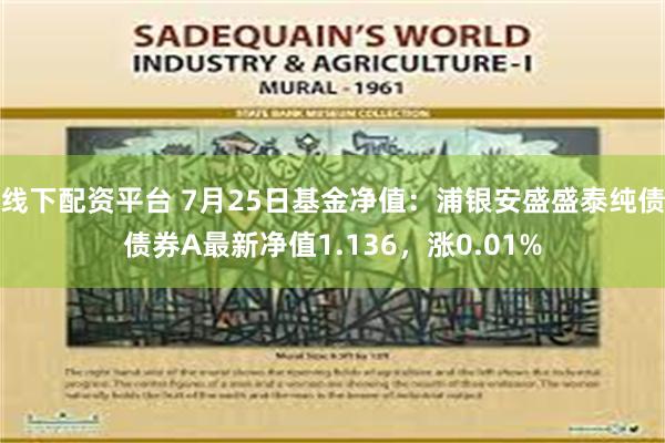 线下配资平台 7月25日基金净值：浦银安盛盛泰纯债债券A最新净值1.136，涨0.01%