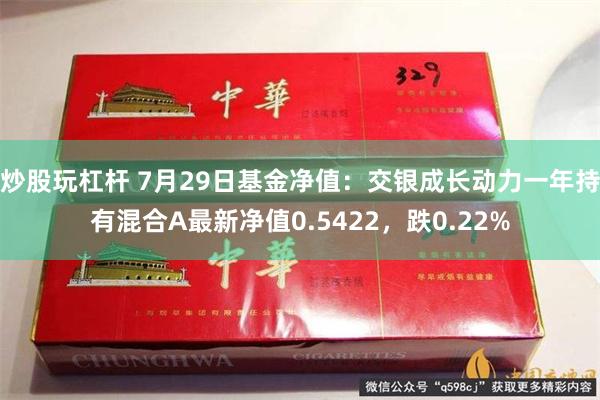 炒股玩杠杆 7月29日基金净值：交银成长动力一年持有混合A最新净值0.5422，跌0.22%