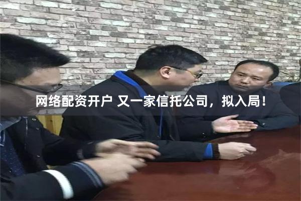 网络配资开户 又一家信托公司，拟入局！