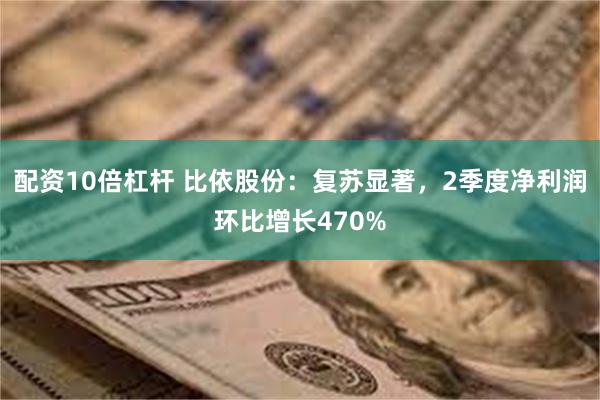 配资10倍杠杆 比依股份：复苏显著，2季度净利润环比增长470%