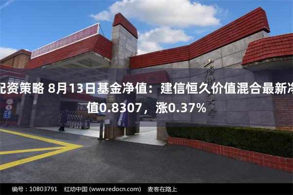 配资策略 8月13日基金净值：建信恒久价值混合最新净值0.8307，涨0.37%