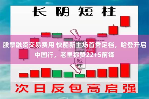 股票融资交易费用 快船新主场首秀定档，哈登开启中国行，老里称赞22+5前锋