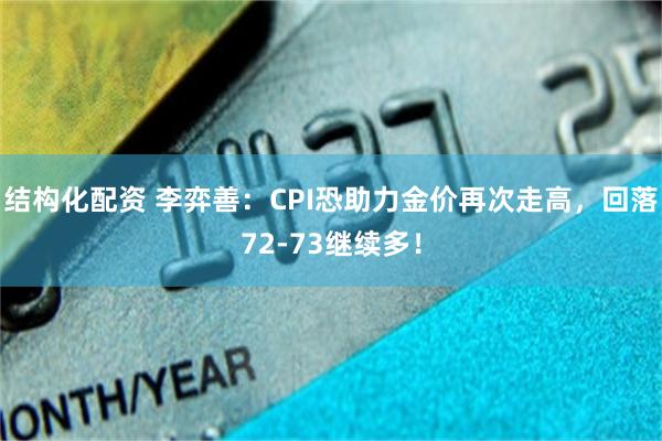 结构化配资 李弈善：CPI恐助力金价再次走高，回落72-73继续多！