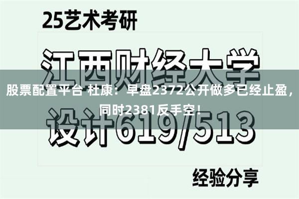 股票配置平台 杜康：早盘2372公开做多已经止盈，同时2381反手空！