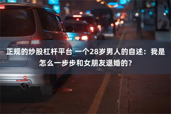 正规的炒股杠杆平台 一个28岁男人的自述：我是怎么一步步和女朋友退婚的？