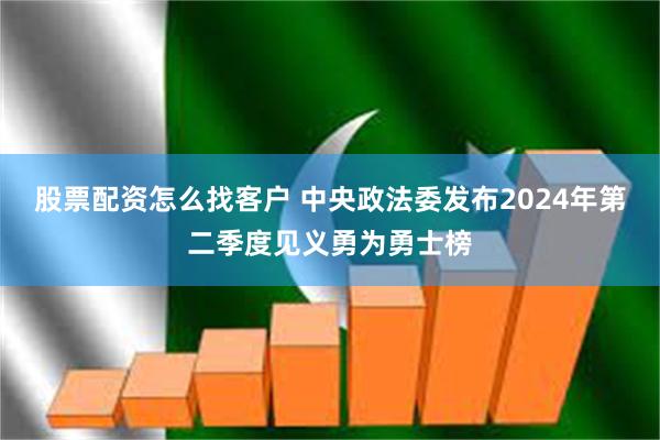 股票配资怎么找客户 中央政法委发布2024年第二季度见义勇为勇士榜