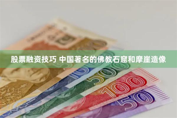 股票融资技巧 中国著名的佛教石窟和摩崖造像