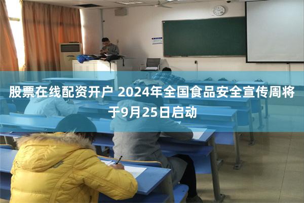 股票在线配资开户 2024年全国食品安全宣传周将于9月25日启动