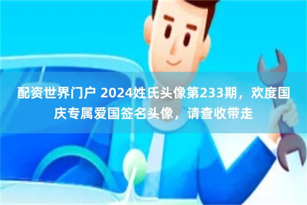 配资世界门户 2024姓氏头像第233期，欢度国庆专属爱国签名头像，请查收带走