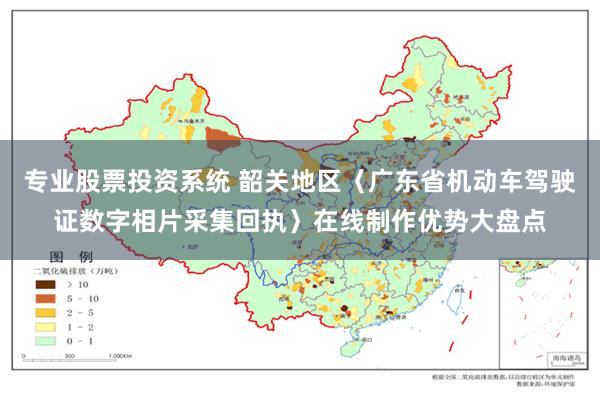 专业股票投资系统 韶关地区〈广东省机动车驾驶证数字相片采集回执〉在线制作优势大盘点