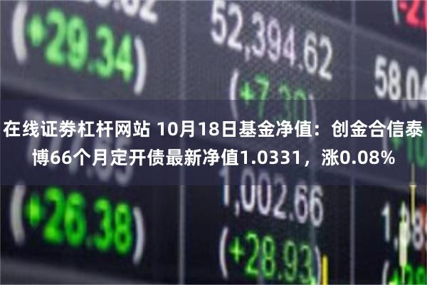 在线证劵杠杆网站 10月18日基金净值：创金合信泰博66个月定开债最新净值1.0331，涨0.08%