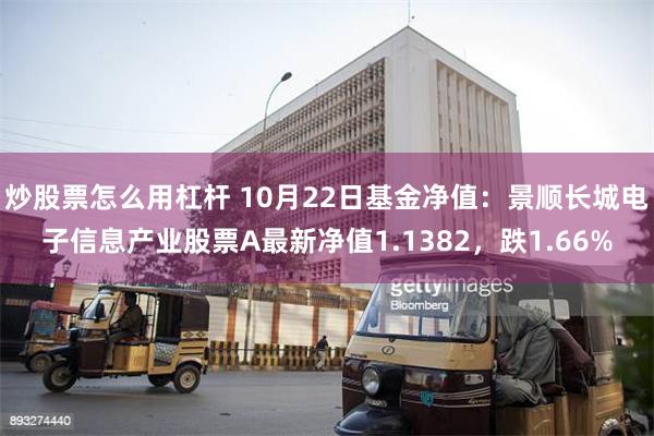 炒股票怎么用杠杆 10月22日基金净值：景顺长城电子信息产业股票A最新净值1.1382，跌1.66%