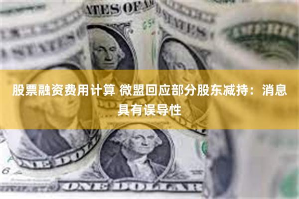 股票融资费用计算 微盟回应部分股东减持：消息具有误导性