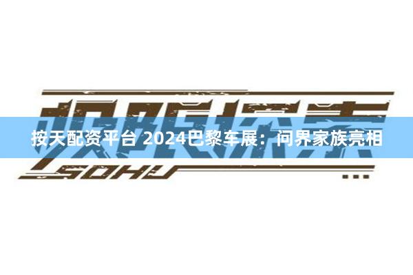 按天配资平台 2024巴黎车展：问界家族亮相