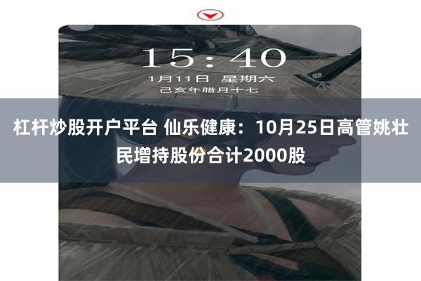 杠杆炒股开户平台 仙乐健康：10月25日高管姚壮民增持股份合计2000股