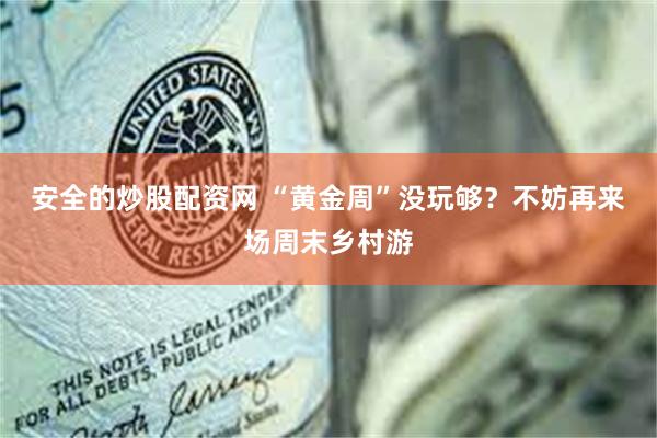 安全的炒股配资网 “黄金周”没玩够？不妨再来场周末乡村游