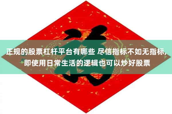 正规的股票杠杆平台有哪些 尽信指标不如无指标, 即使用日常生活的逻辑也可以炒好股票