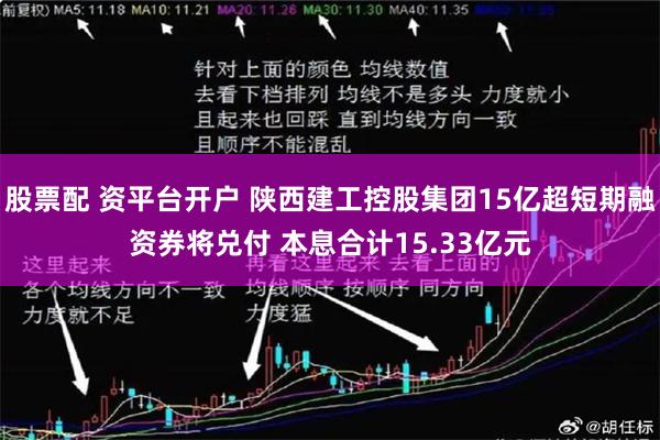 股票配 资平台开户 陕西建工控股集团15亿超短期融资券将兑付 本息合计15.33亿元