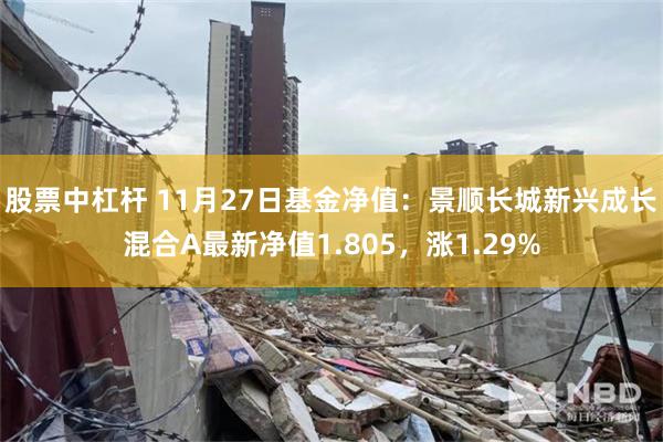 股票中杠杆 11月27日基金净值：景顺长城新兴成长混合A最新净值1.805，涨1.29%