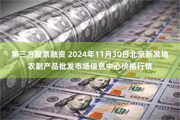 第三方股票融资 2024年11月30日北京新发地农副产品批发市场信息中心价格行情