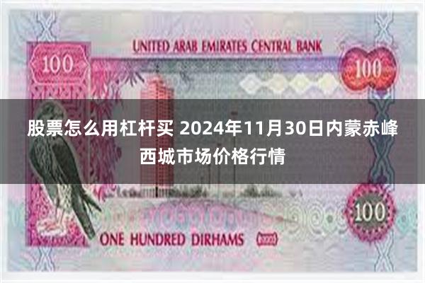 股票怎么用杠杆买 2024年11月30日内蒙赤峰西城市场价格行情