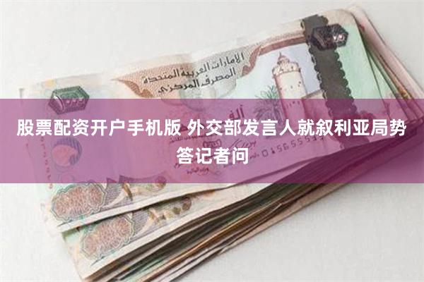 股票配资开户手机版 外交部发言人就叙利亚局势答记者问