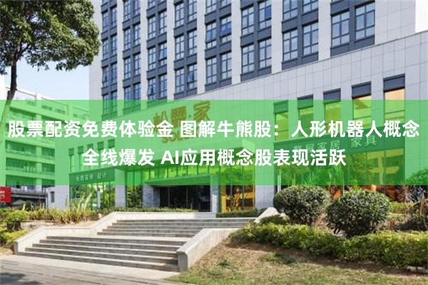 股票配资免费体验金 图解牛熊股：人形机器人概念全线爆发 AI应用概念股表现活跃