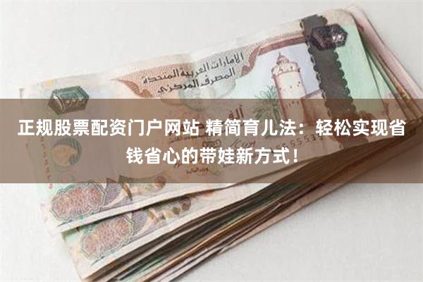 正规股票配资门户网站 精简育儿法：轻松实现省钱省心的带娃新方式！