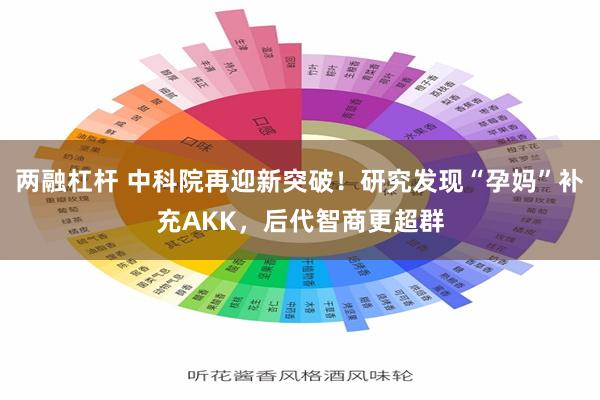 两融杠杆 中科院再迎新突破！研究发现“孕妈”补充AKK，后代智商更超群