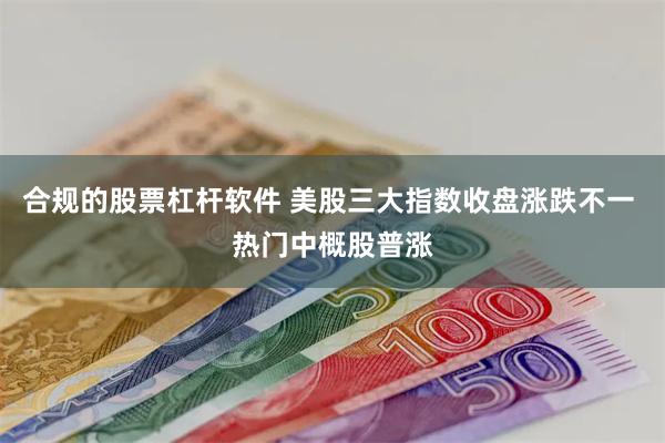 合规的股票杠杆软件 美股三大指数收盘涨跌不一 热门中概股普涨