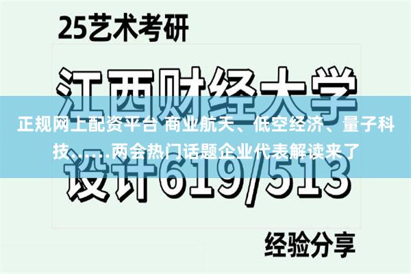 正规网上配资平台 商业航天、低空经济、量子科技……两会热门话题企业代表解读来了