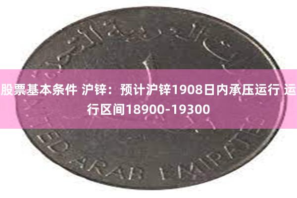 股票基本条件 沪锌：预计沪锌1908日内承压运行 运行区间18900-19300