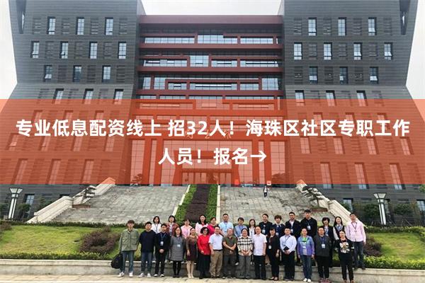 专业低息配资线上 招32人！海珠区社区专职工作人员！报名→