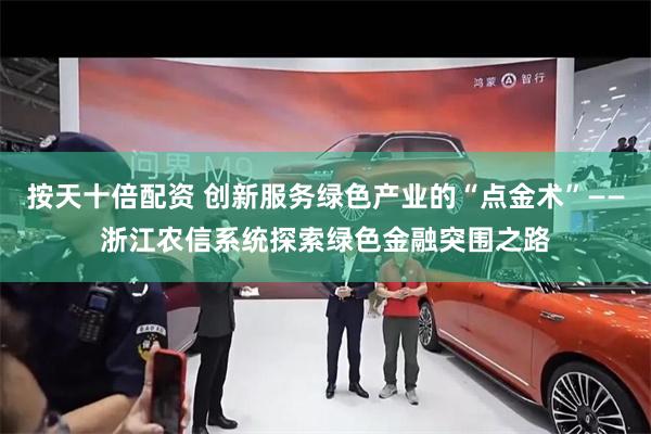 按天十倍配资 创新服务绿色产业的“点金术”——浙江农信系统探索绿色金融突围之路