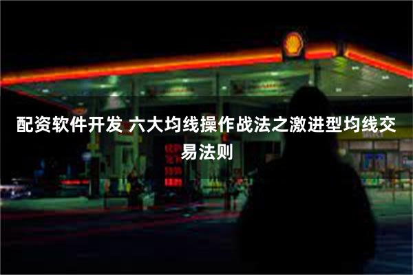 配资软件开发 六大均线操作战法之激进型均线交易法则