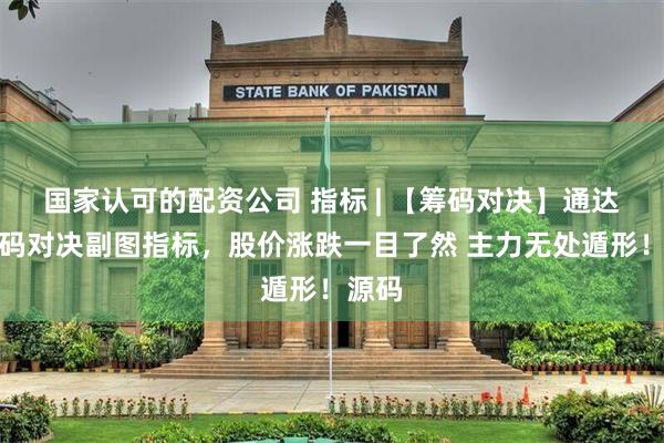 国家认可的配资公司 指标 | 【筹码对决】通达信筹码对决副图指标，股价涨跌一目了然 主力无处遁形！源码