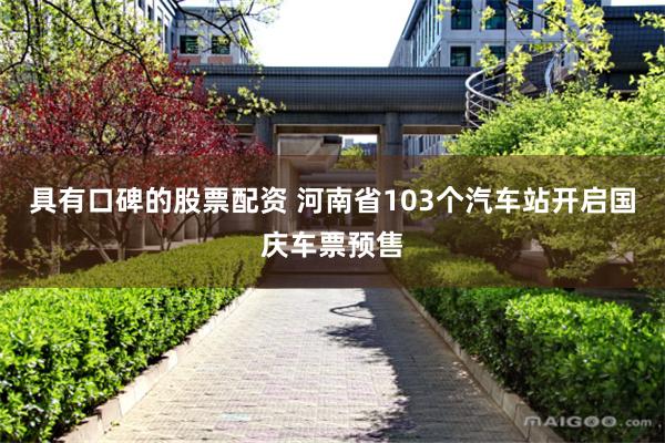 具有口碑的股票配资 河南省103个汽车站开启国庆车票预售