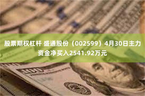 股票期权杠杆 盛通股份（002599）4月30日主力资金净买入2541.92万元