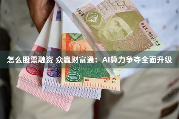 怎么股票融资 众赢财富通：AI算力争夺全面升级