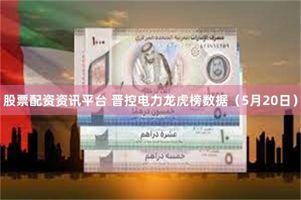 股票配资资讯平台 晋控电力龙虎榜数据（5月20日）