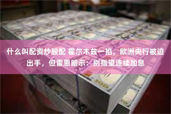 什么叫配资炒股配 霍尔木兹一掐，欧洲央行被迫出手，但雷恩暗示：别指望连续加息